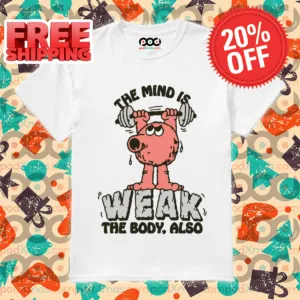 The Mind Is Weak The Body Also 2024 Shirt
