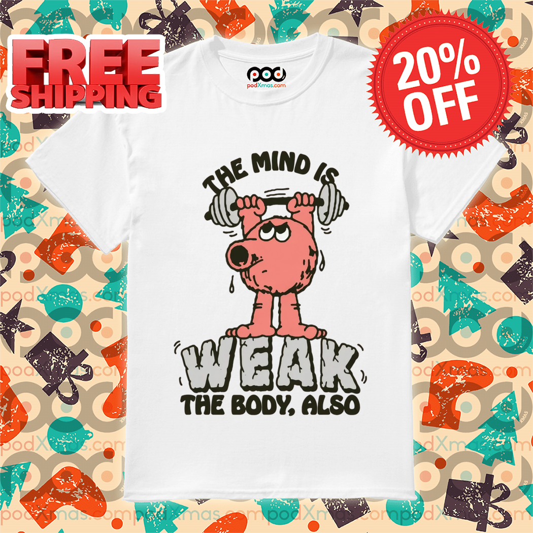 The Mind Is Weak The Body Also 2024 Shirt