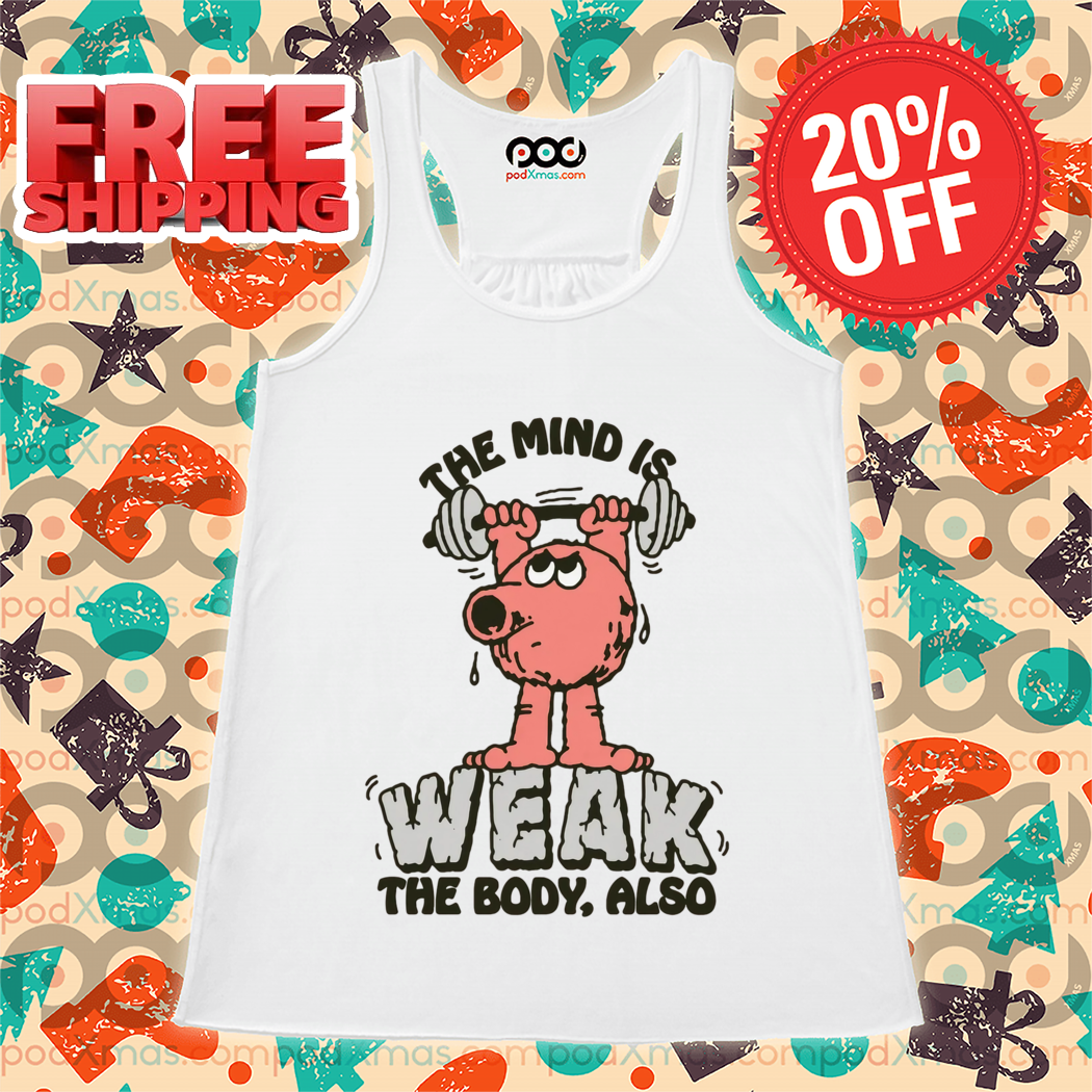 The Mind Is Weak The Body Also 2024 Shirt
