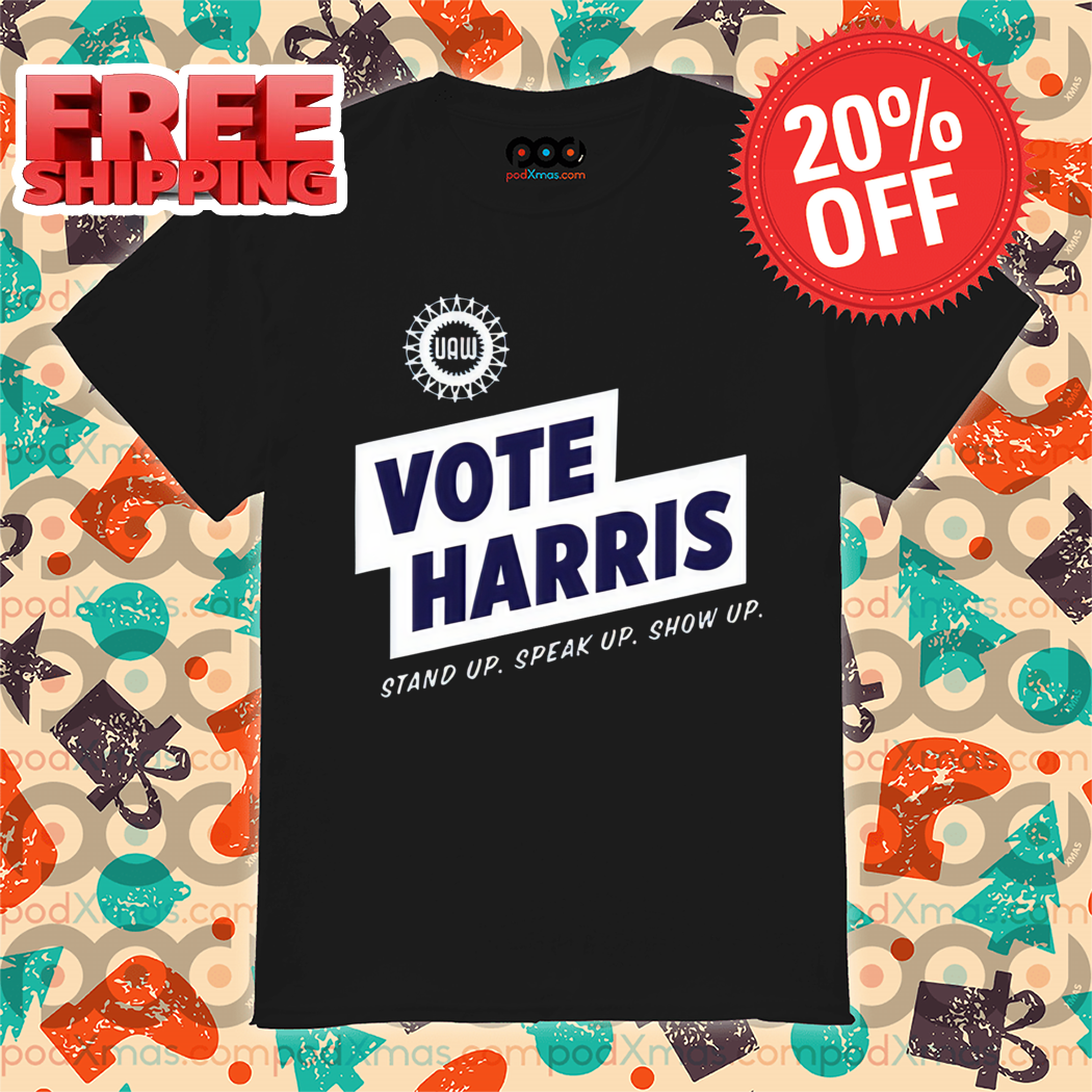 Uaw Vote Harris Stand Up Speak Up Show Up Trump Is A Scab Shirt