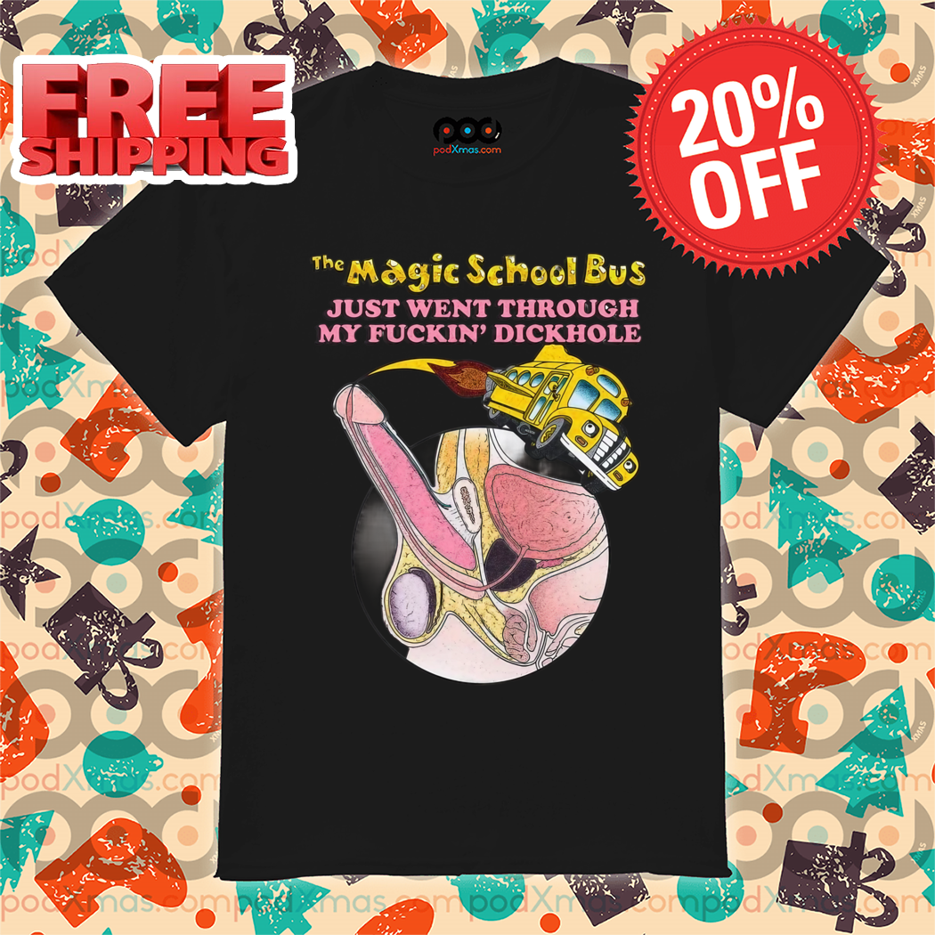 The Magic School Bus Just Went Through My Fuckin' Dickhole Shirt