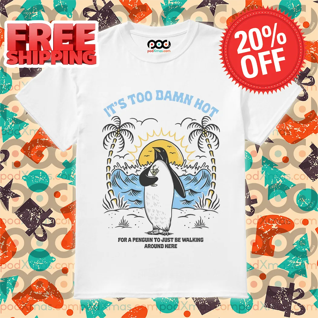 Penguin It's Too Damn Hot For A Penguin To Just Be Walking Around Here Shirt