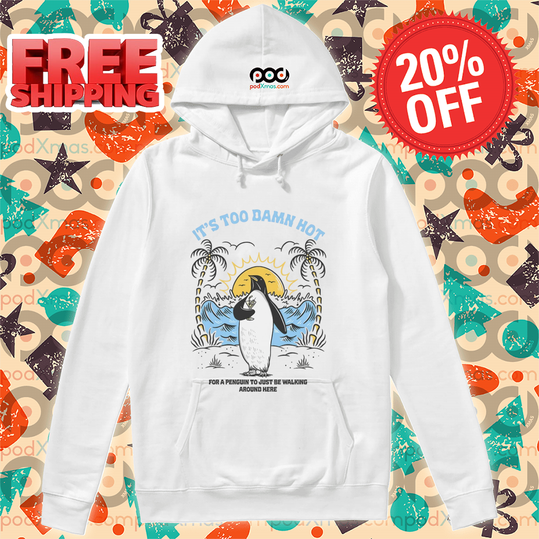 Penguin It's Too Damn Hot For A Penguin To Just Be Walking Around Here Shirt Penguin It's Too Damn Hot For A Penguin To Just Be Walking Around Here Shirt