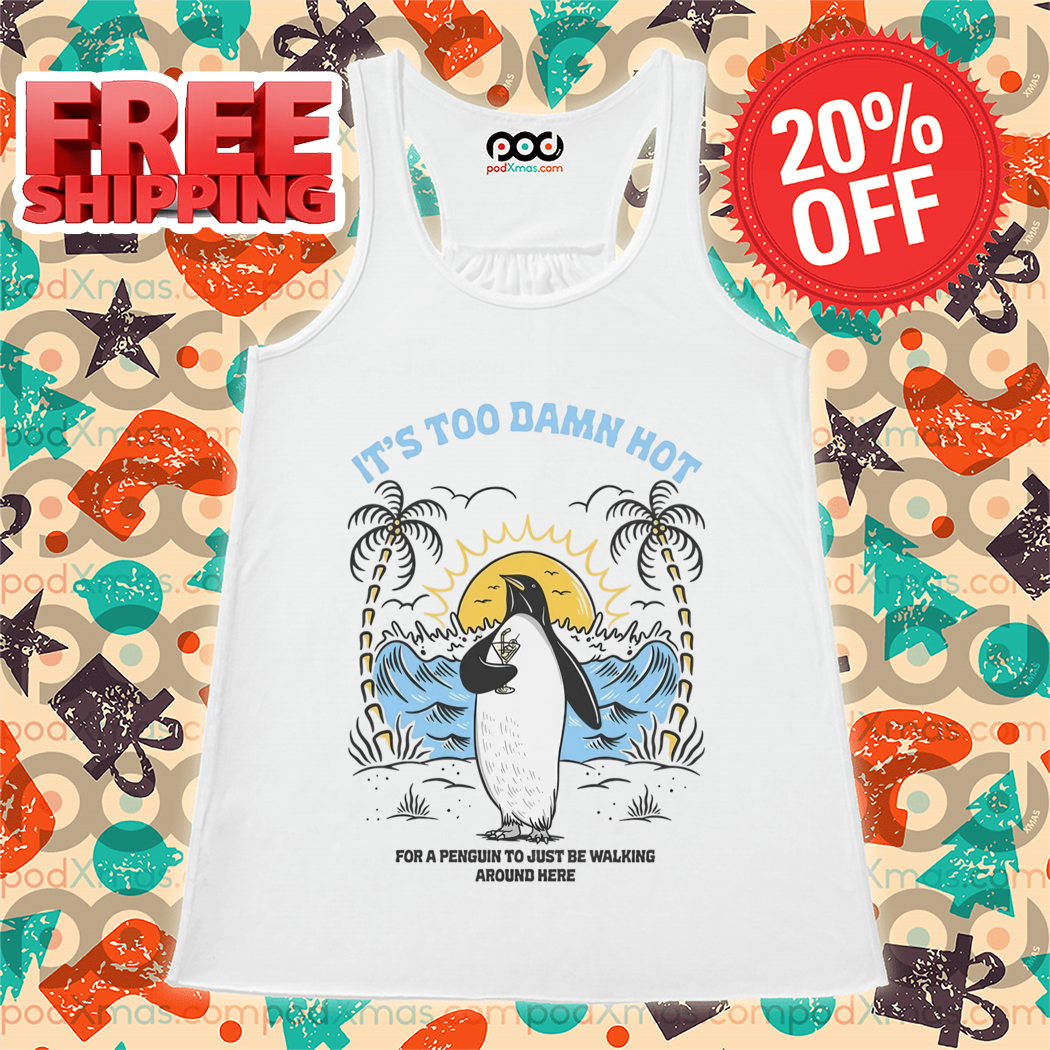 Penguin It's Too Damn Hot For A Penguin To Just Be Walking Around Here Shirt Penguin It's Too Damn Hot For A Penguin To Just Be Walking Around Here Shirt