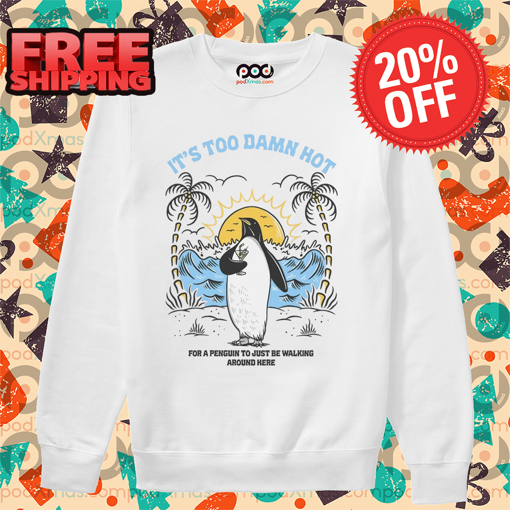 Penguin It's Too Damn Hot For A Penguin To Just Be Walking Around Here Shirt Penguin It's Too Damn Hot For A Penguin To Just Be Walking Around Here Shirt