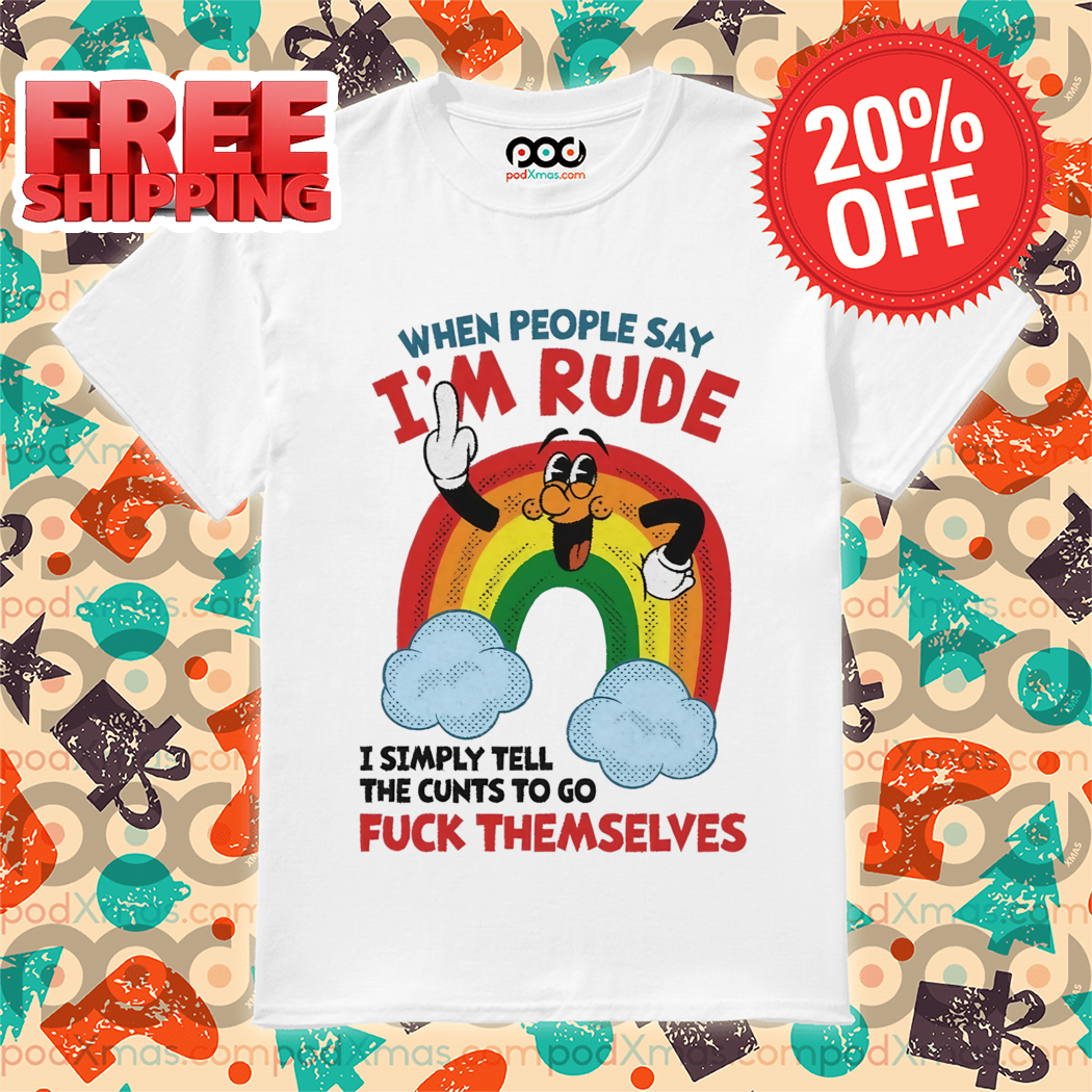 Rainbow When People Say I'm Rude I Simply Tell The Cunts To Go Fuck Themselves Shirt