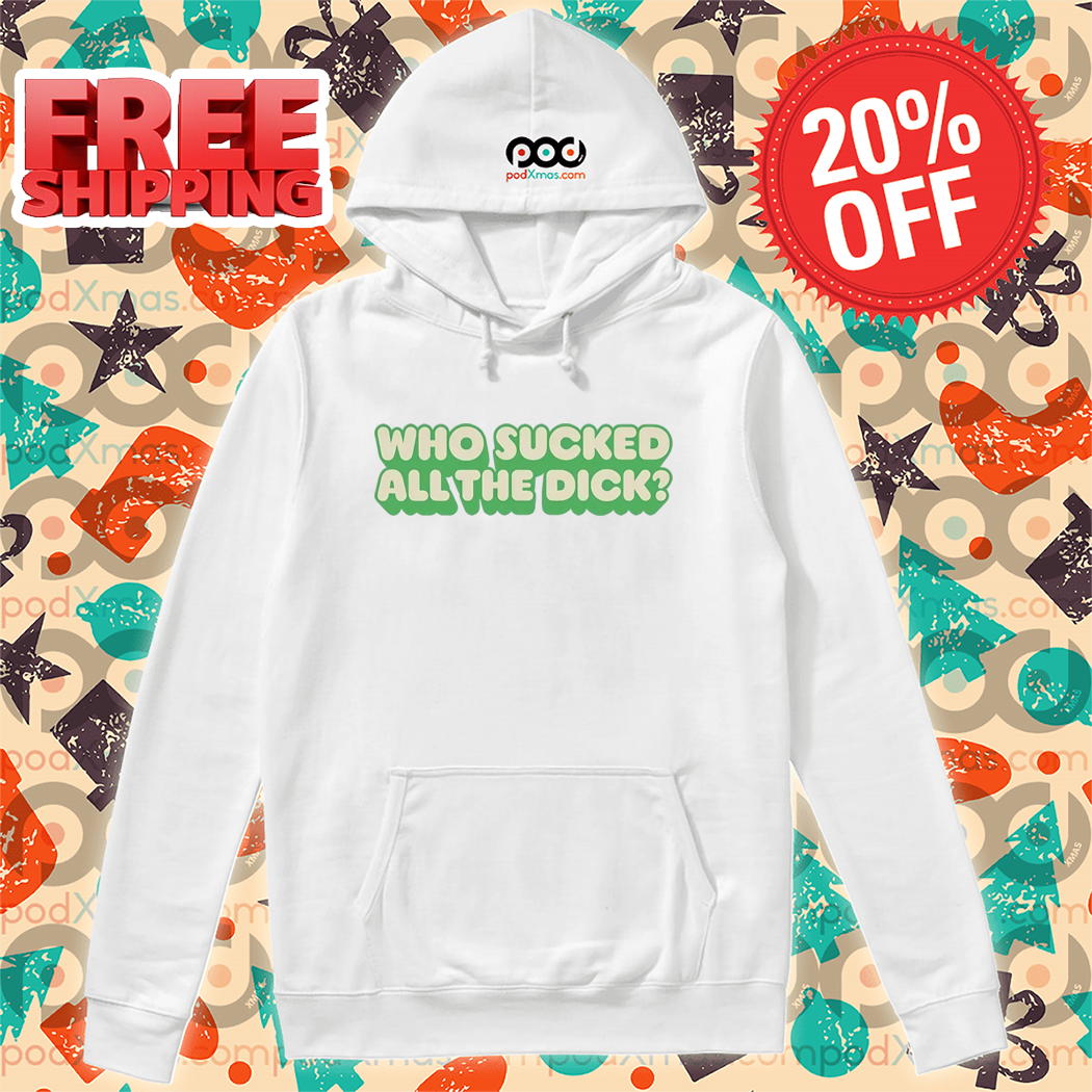 Who Sucked All The Dick Shirt