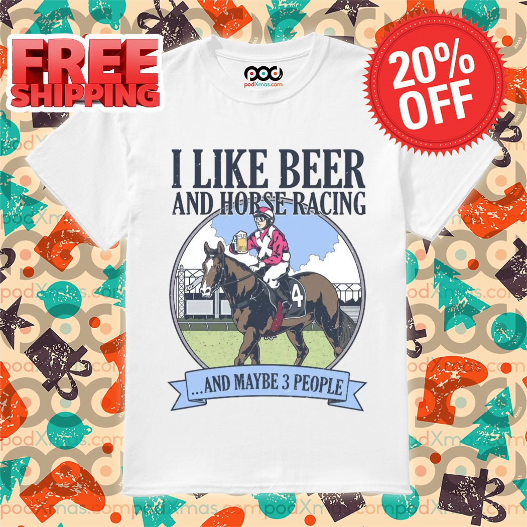 I Like Beer And Horse Racing And Maybe 3 People 2024 Vintage Shirt