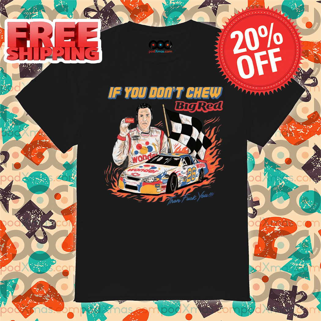 Racer If You Don't Chew Big Red Then Fuck You Shirt