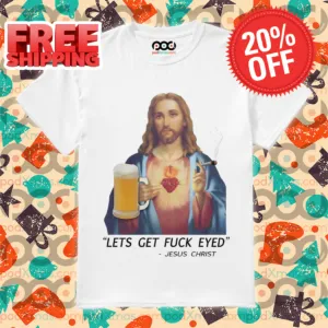 Jesus Christ Lets Get Fuck Eyed 2024 Shirt