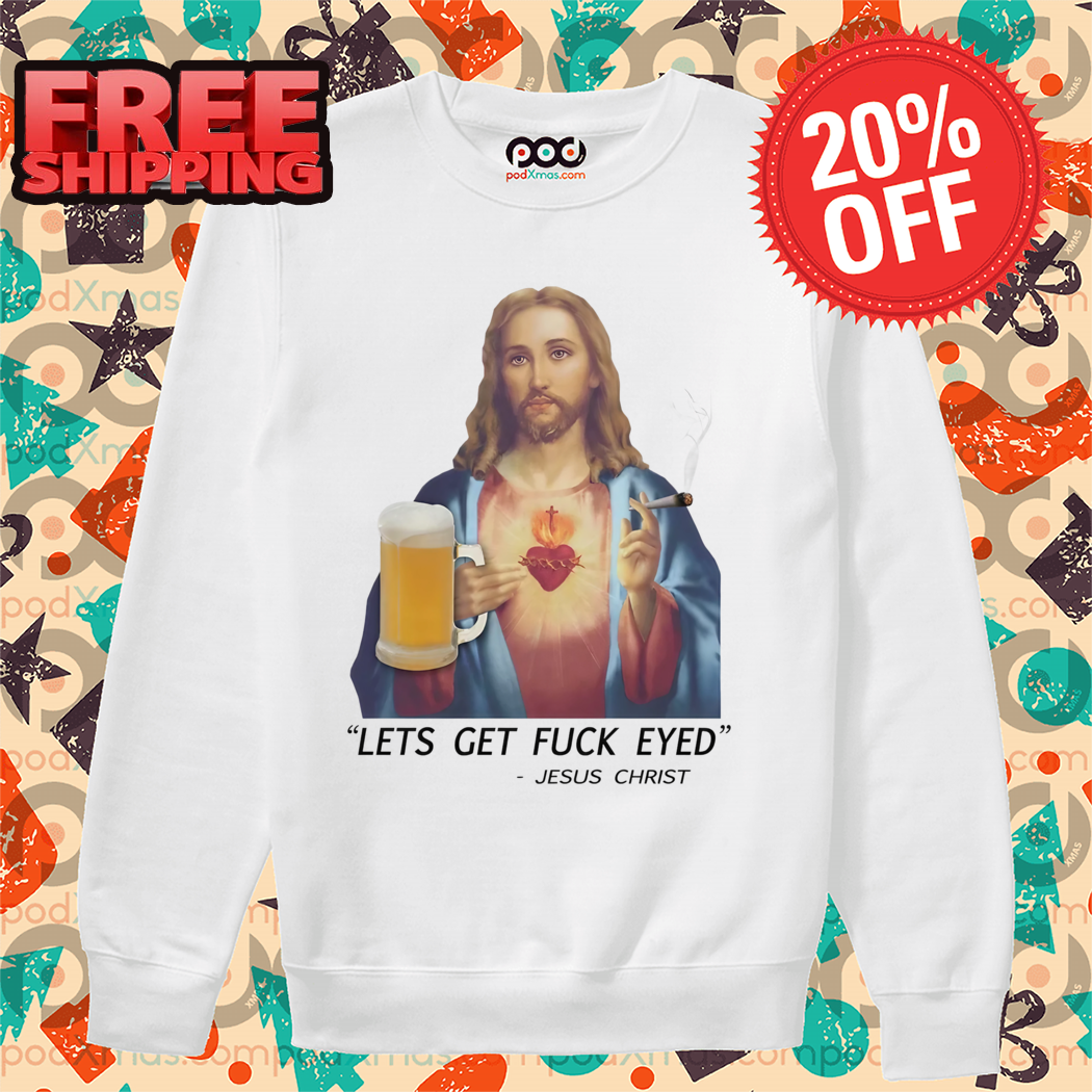 Jesus Christ Lets Get Fuck Eyed 2024 Shirt