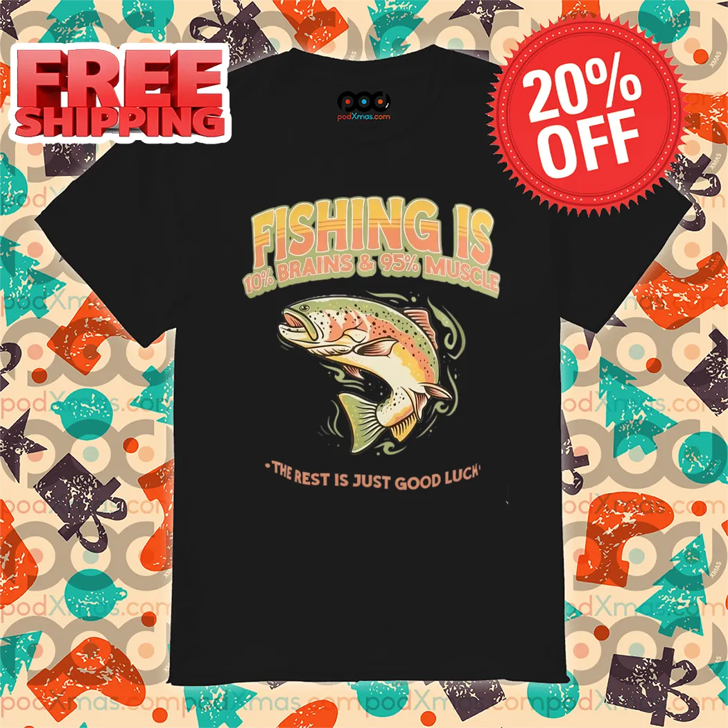 Fishing Is 10% Brains And 95% The Rest Is Just Good Luck 2024 Shirt