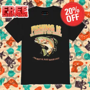 Fishing Is 10% Brains And 95% The Rest Is Just Good Luck 2024 Shirt