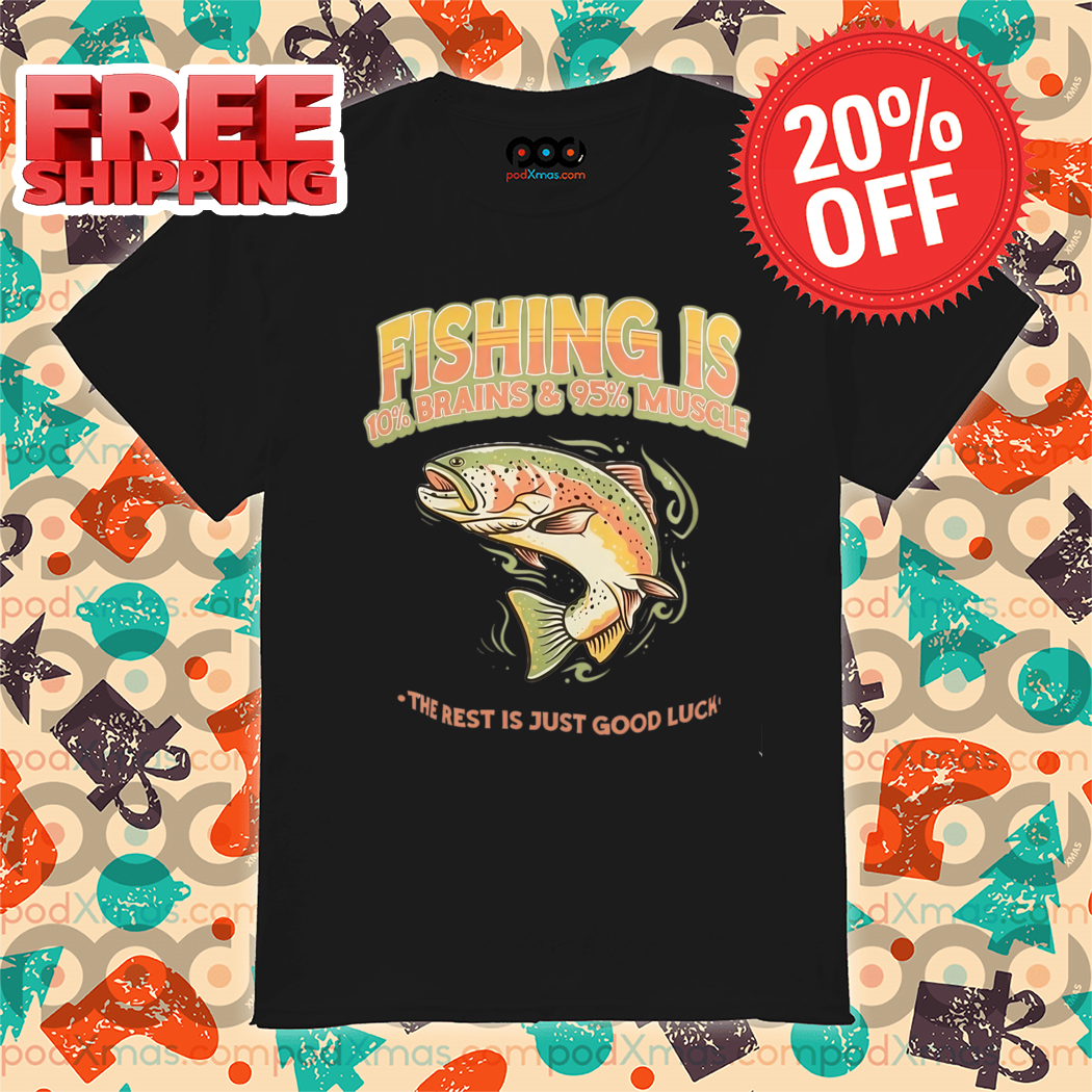 Fishing Is 10% Brains And 95% The Rest Is Just Good Luck 2024 Shirt