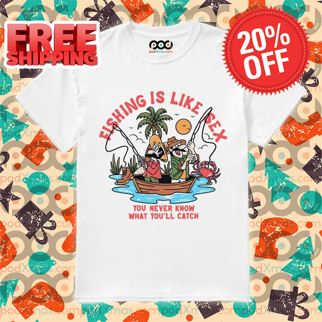 Fishing Is Like Sex You Never Know What You'll Catch 2024 Shirt