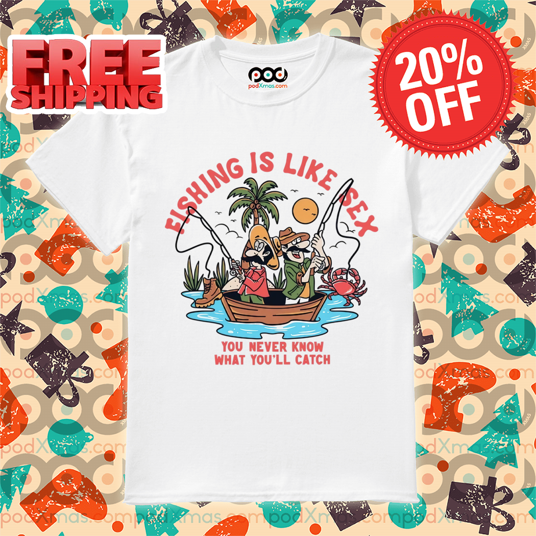 Fishing Is Like Sex You Never Know What You'll Catch 2024 Shirt