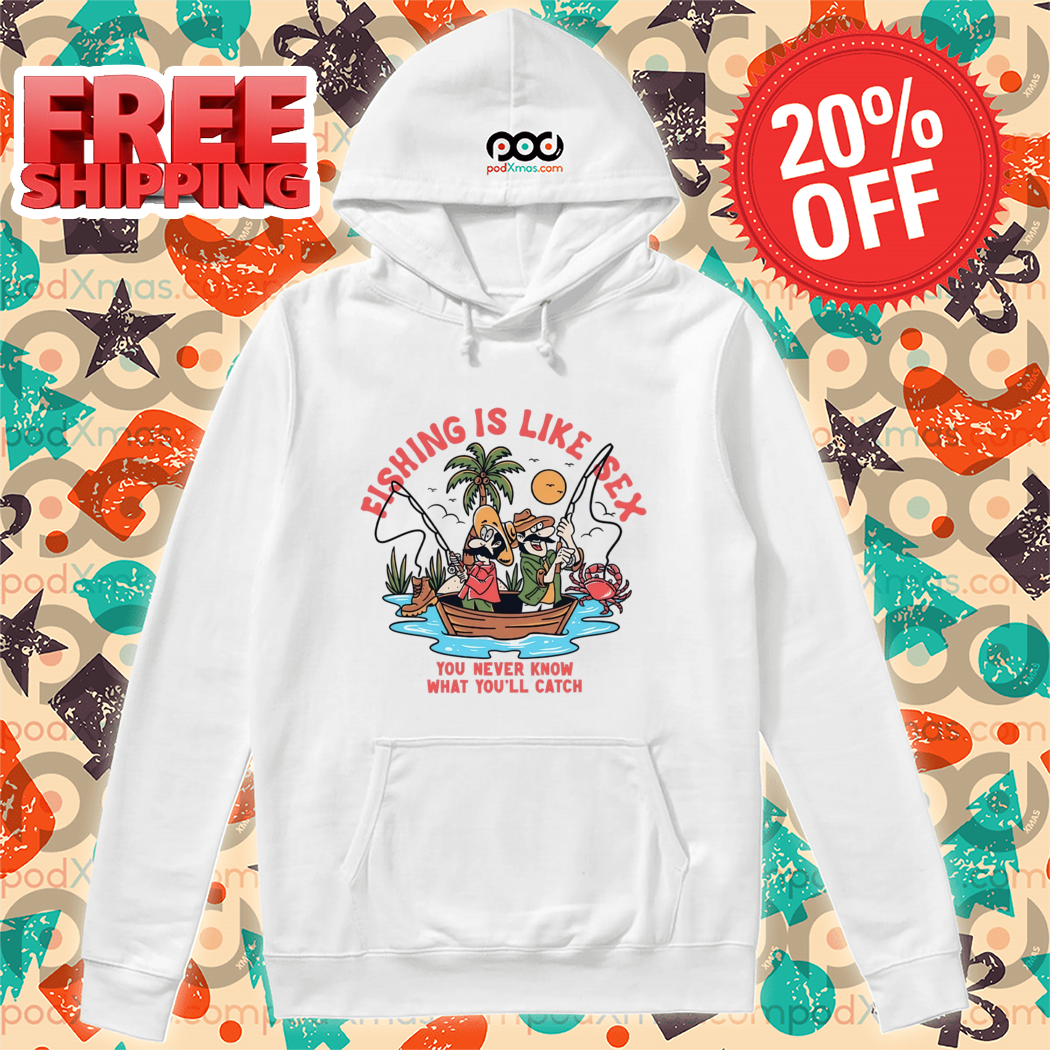 Fishing Is Like Sex You Never Know What You'll Catch 2024 Shirt
