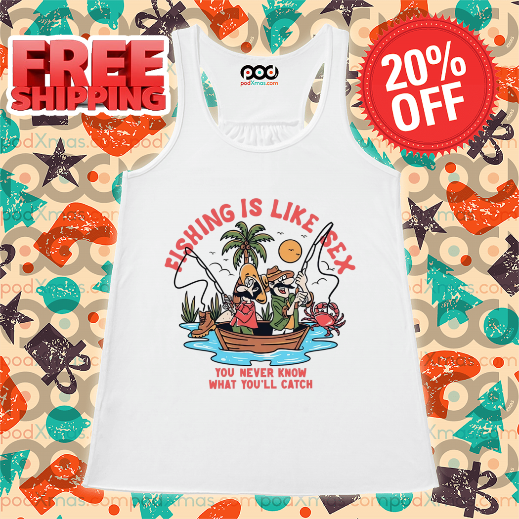 Fishing Is Like Sex You Never Know What You'll Catch 2024 Shirt