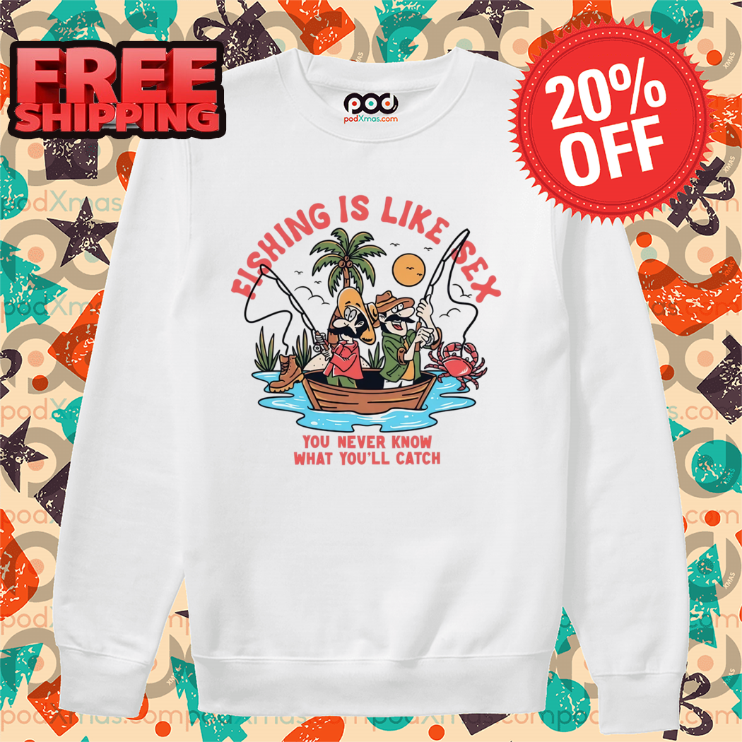 Fishing Is Like Sex You Never Know What You'll Catch 2024 Shirt