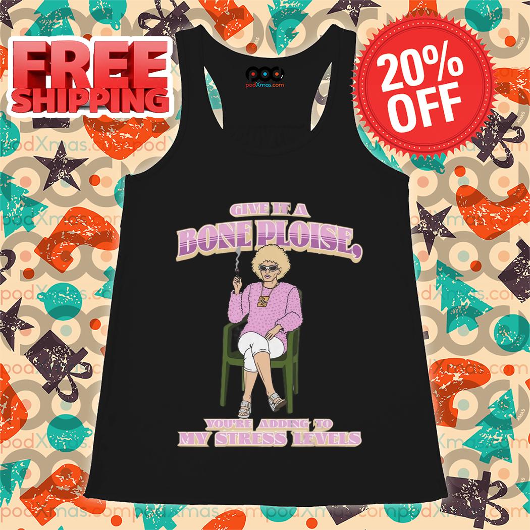 Give It A Bone Ploise You're Adding To My Stress Levees Shirt
