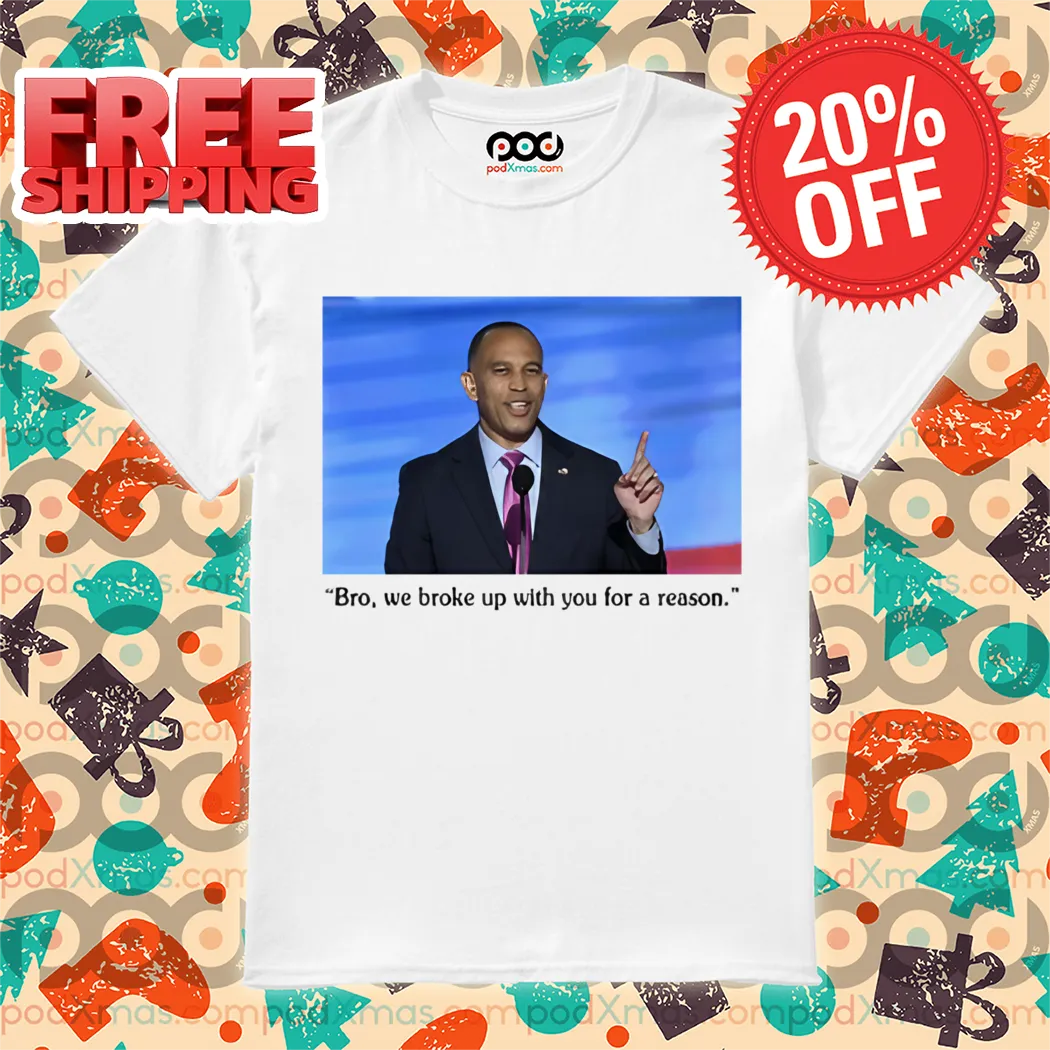 Hakeem Jeffries Bro We Broke Up With You For A Reason Shirt