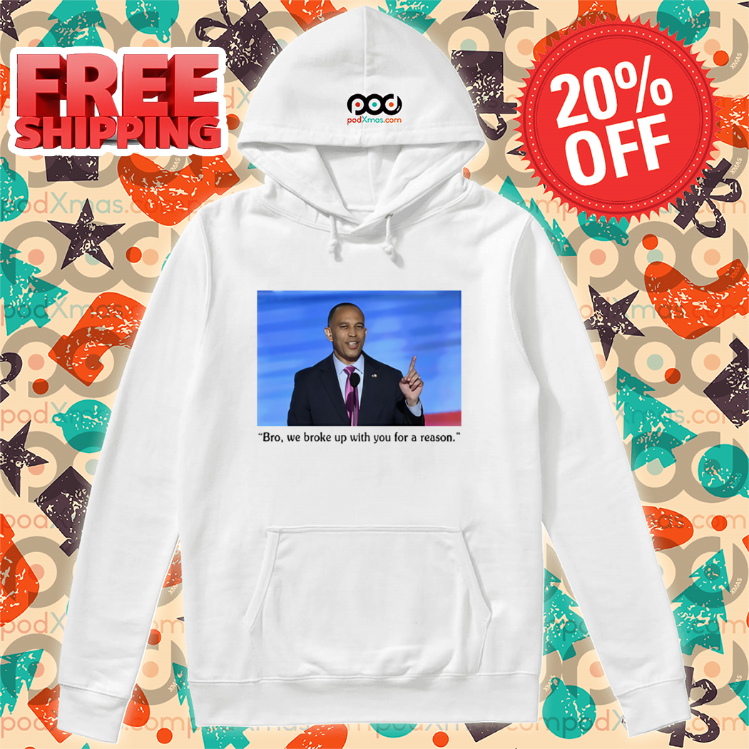 Hakeem Jeffries Bro We Broke Up With You For A Reason Shirt