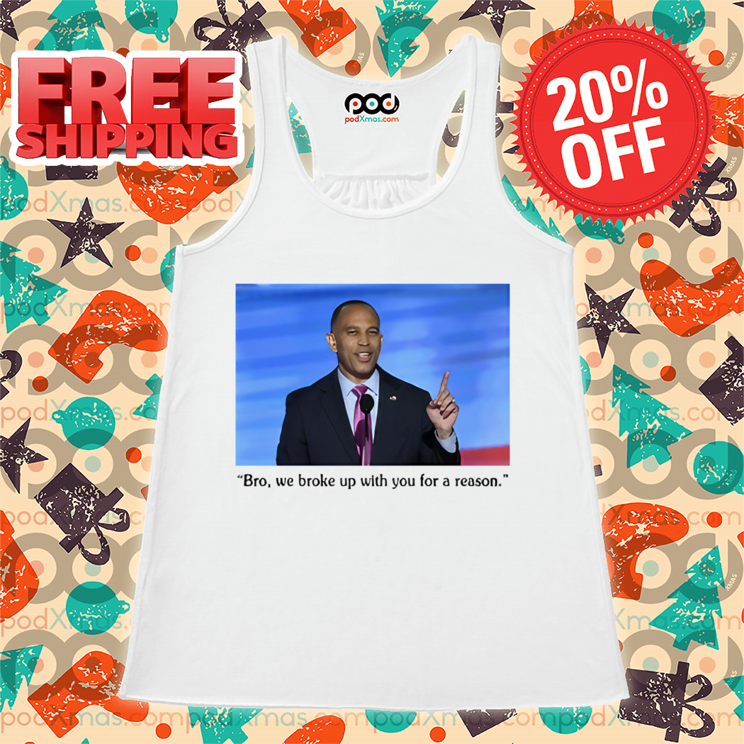 Hakeem Jeffries Bro We Broke Up With You For A Reason Shirt