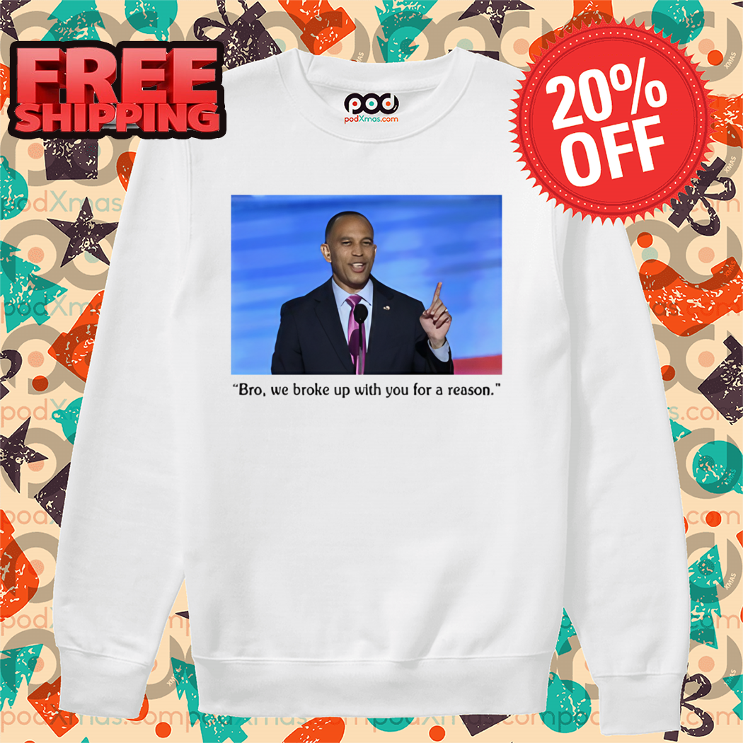 Hakeem Jeffries Bro We Broke Up With You For A Reason Shirt