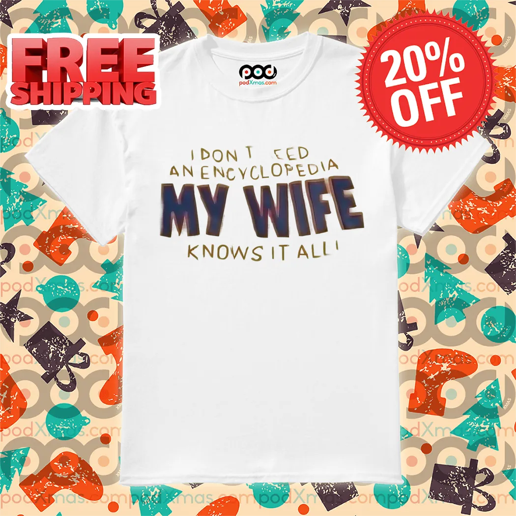 I Don't Need Anencyclopedia My Wife Knows It All Shirt