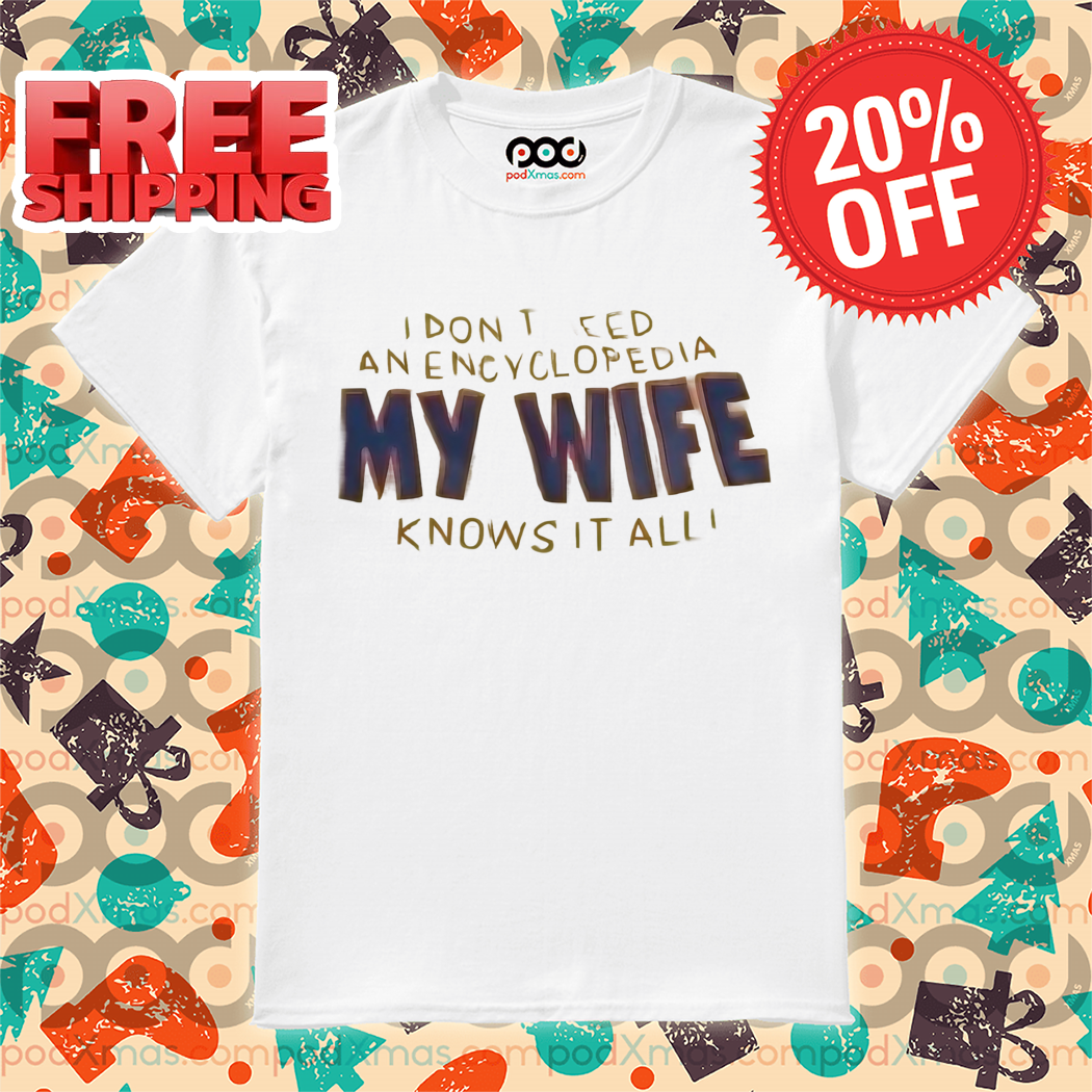 I Don't Need Anencyclopedia My Wife Knows It All Shirt