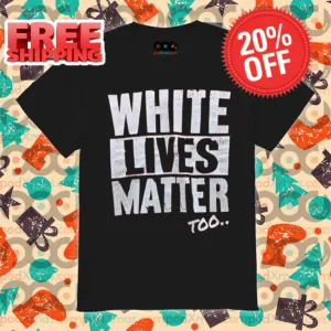 White Lives Matter Too Shirt