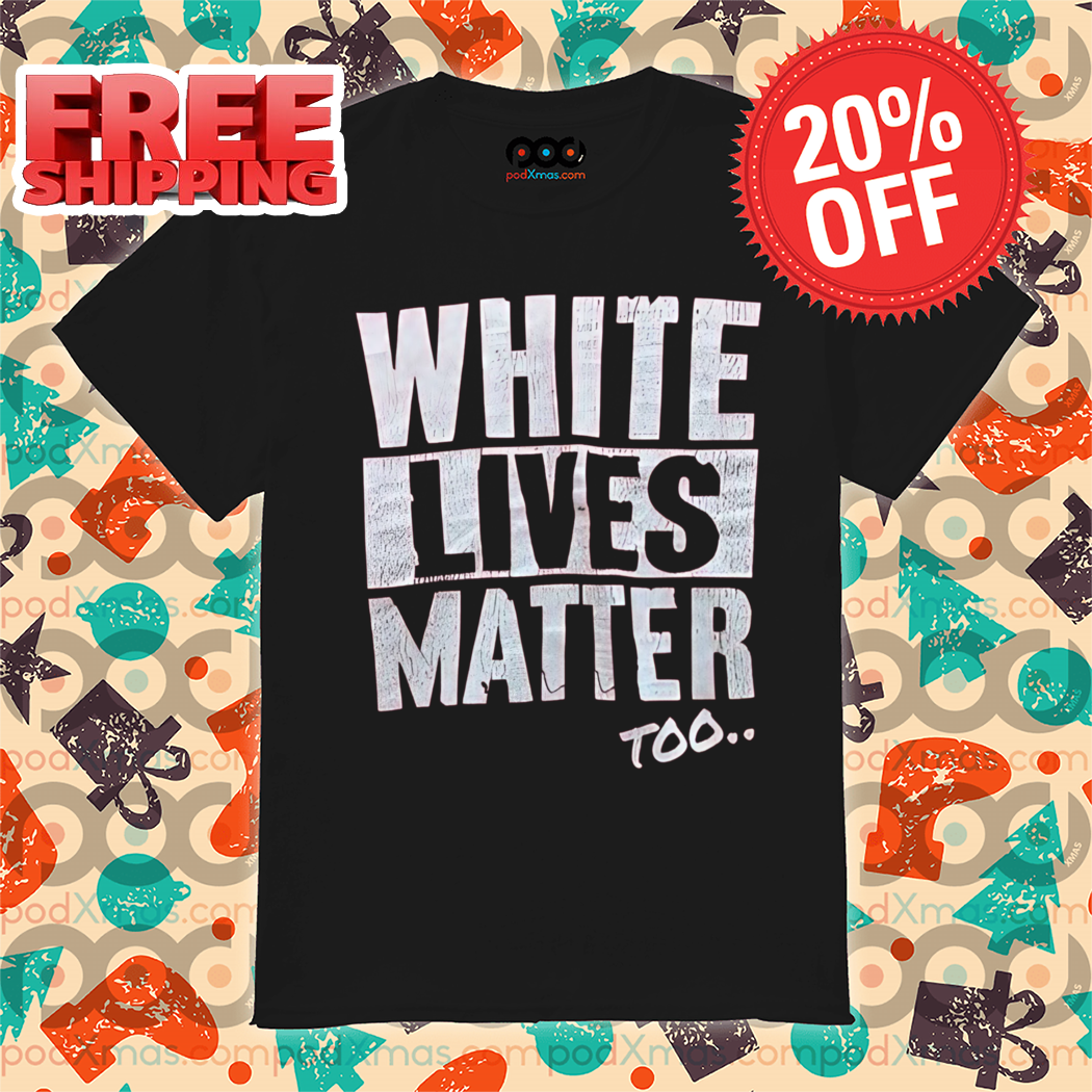White Lives Matter Too Shirt