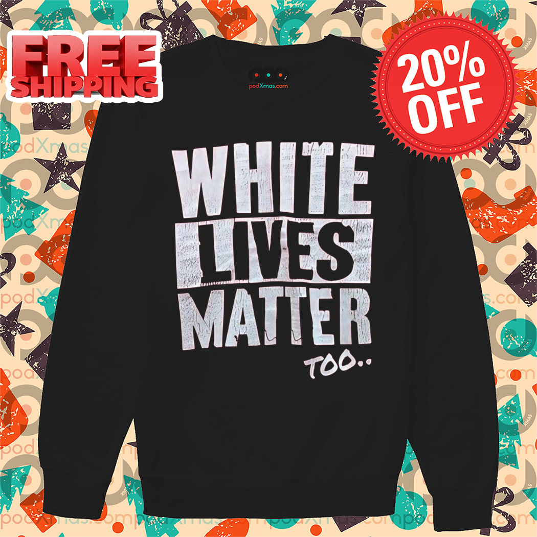 White Lives Matter Too Shirt