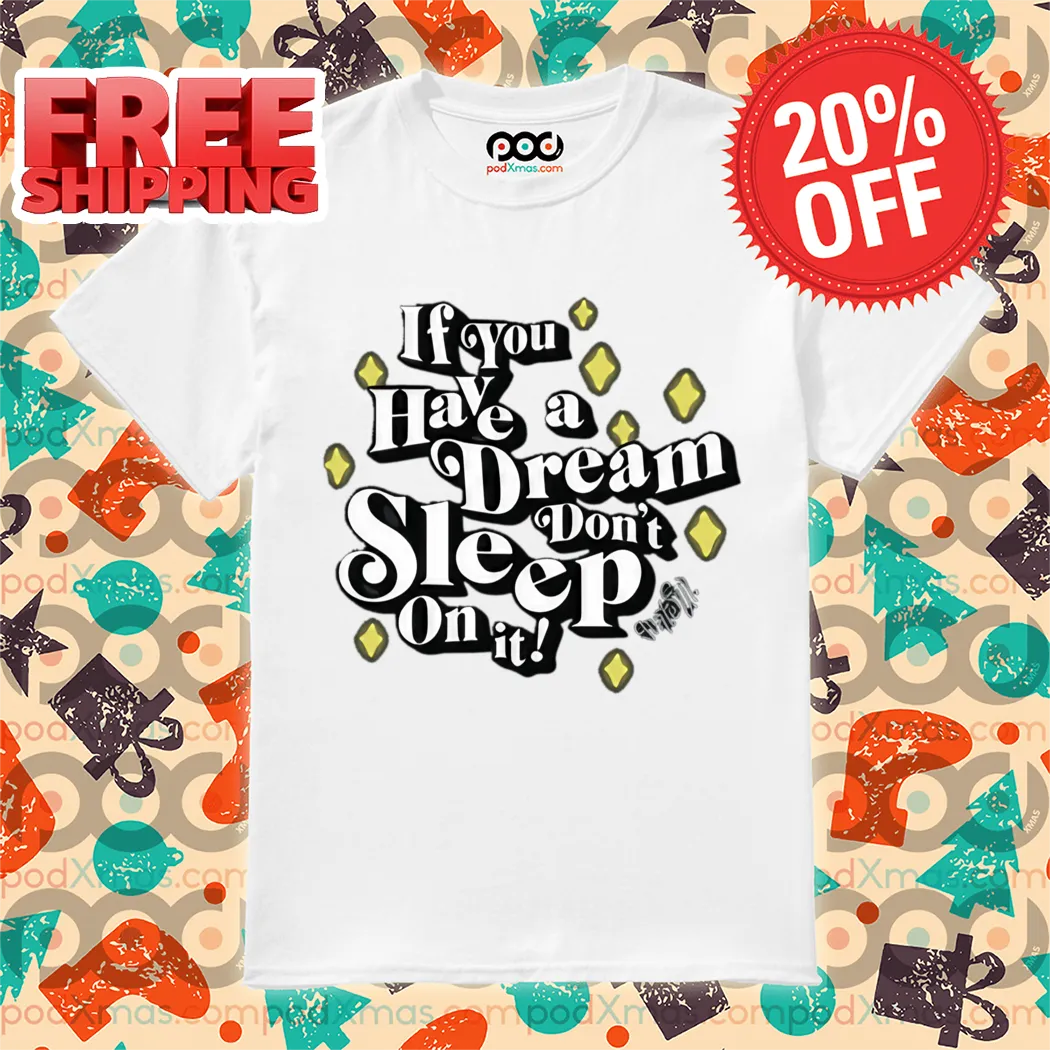 If You Have A Dream Don't Sleep On It Shirt