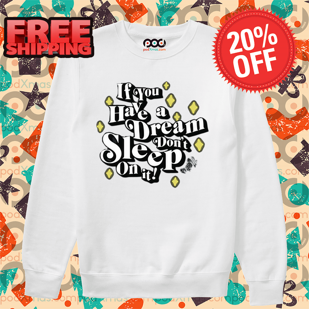 If You Have A Dream Don't Sleep On It Shirt