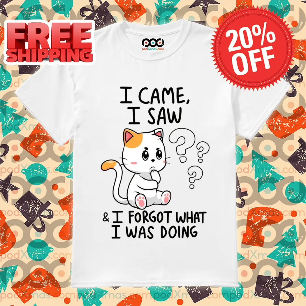 Cat I Came I Saw And I Forgot What I Was Doing Shirt