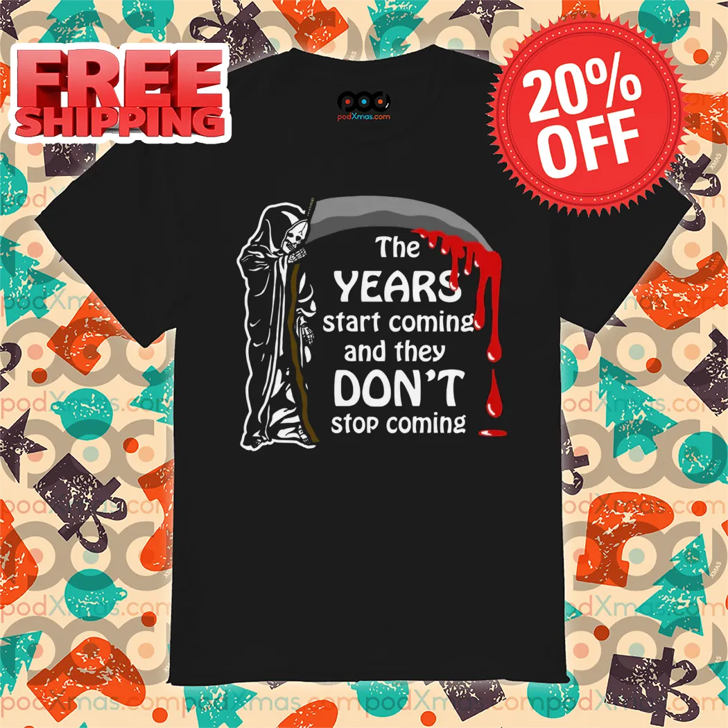 Death The Years Start Coming And They Don't Stop Coming 2024 Shirt