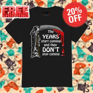Death The Years Start Coming And They Don't Stop Coming 2024 Shirt
