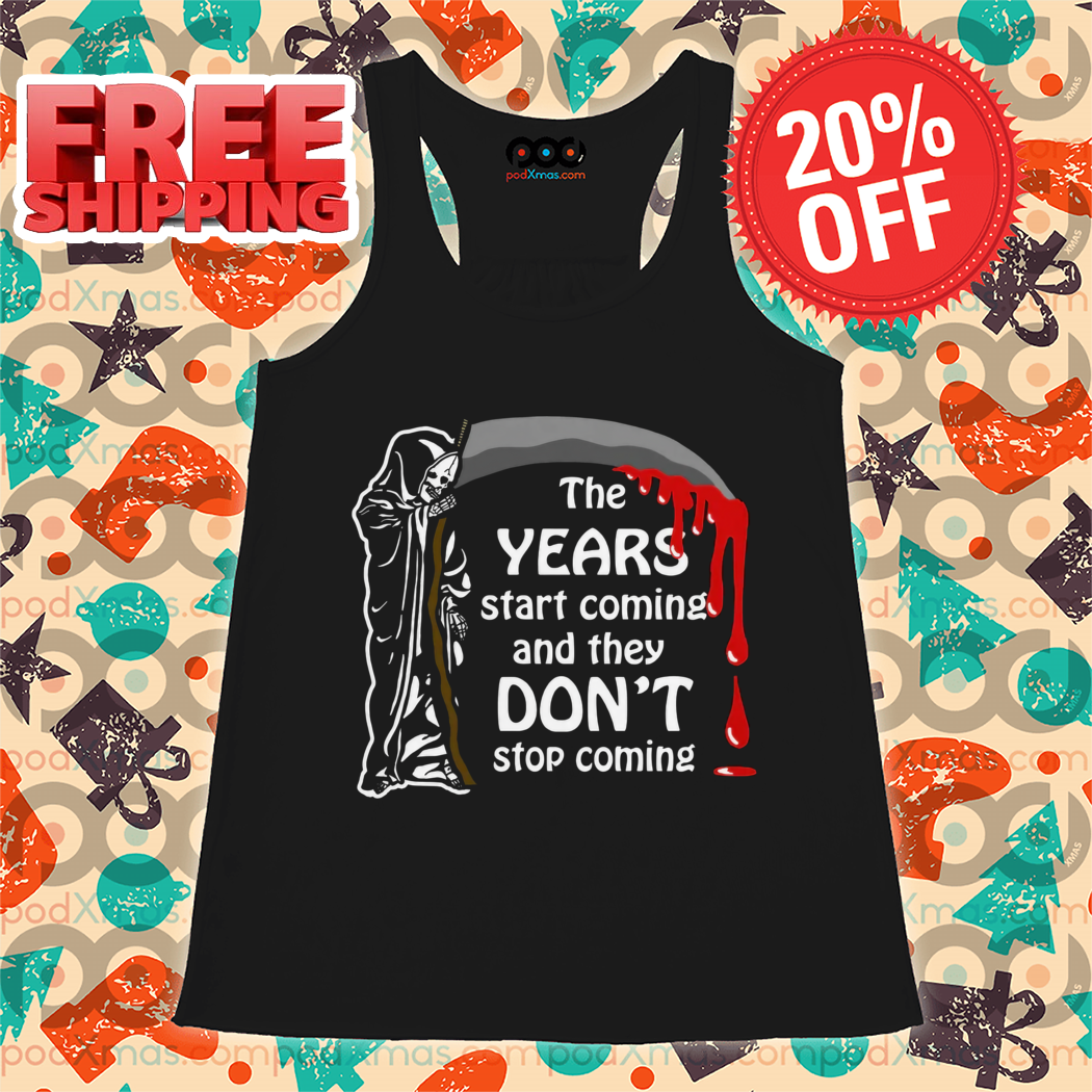 Death The Years Start Coming And They Don't Stop Coming 2024 Shirt