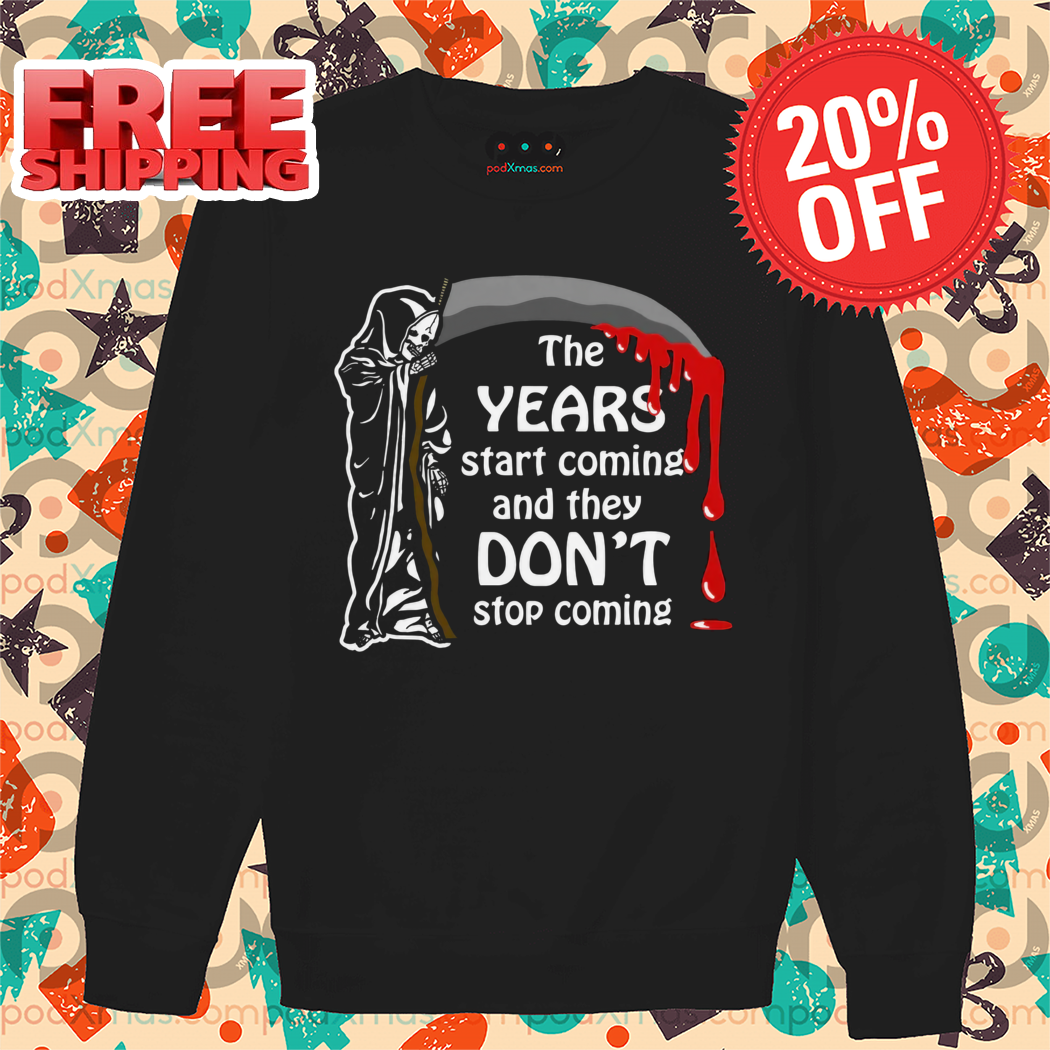 Death The Years Start Coming And They Don't Stop Coming 2024 Shirt