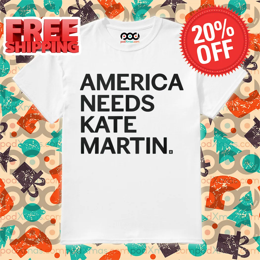 America Needs Kate Martin Shirt