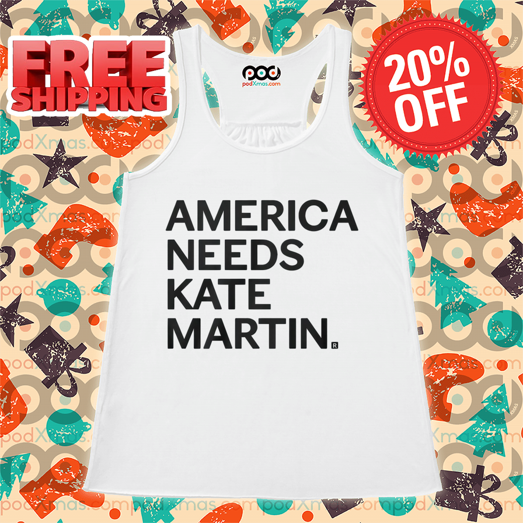 America Needs Kate Martin Shirt