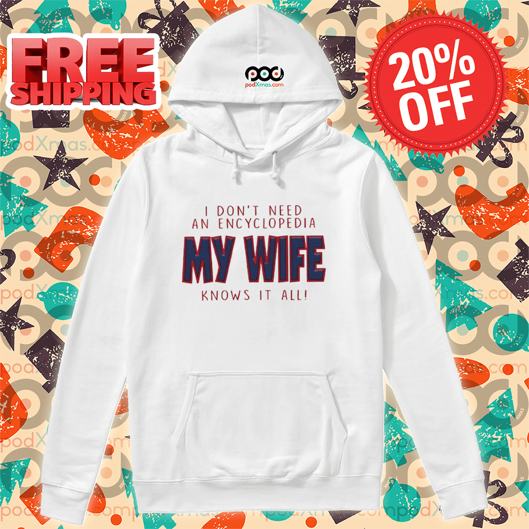 I Don’t Need An Encyclopedia My Wife Knows It All Shirt