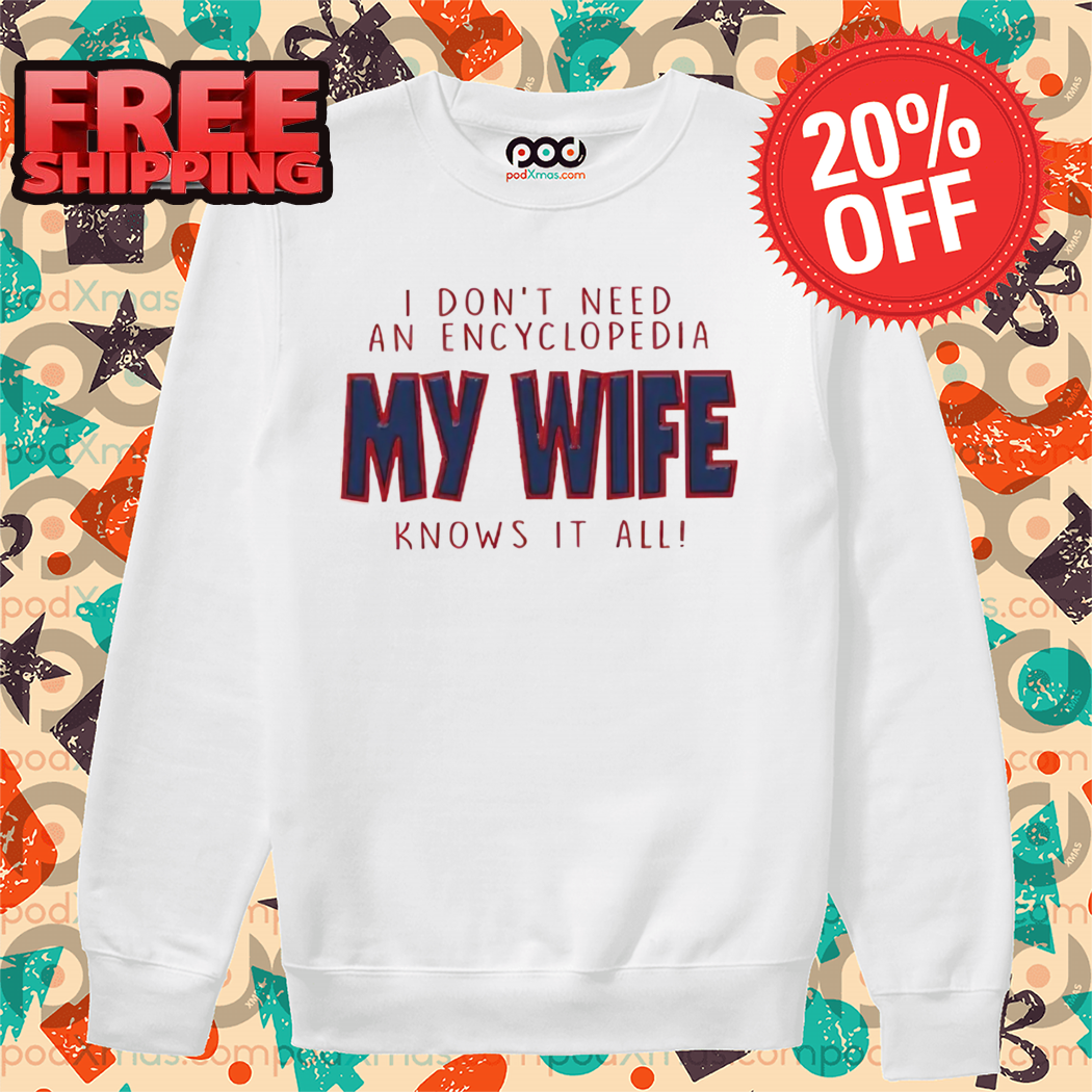I Don’t Need An Encyclopedia My Wife Knows It All Shirt