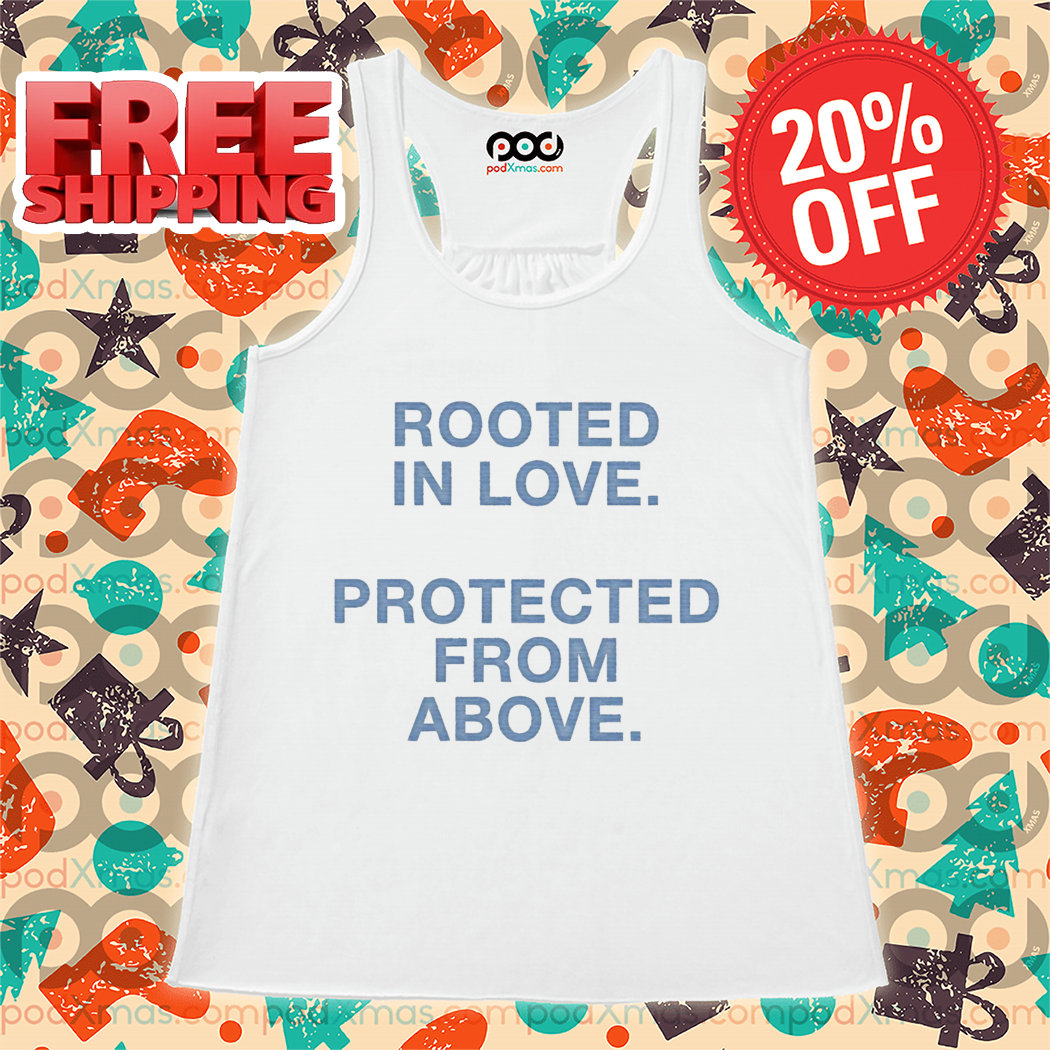 Rooted In Love Protected From Above 2024 Shirt