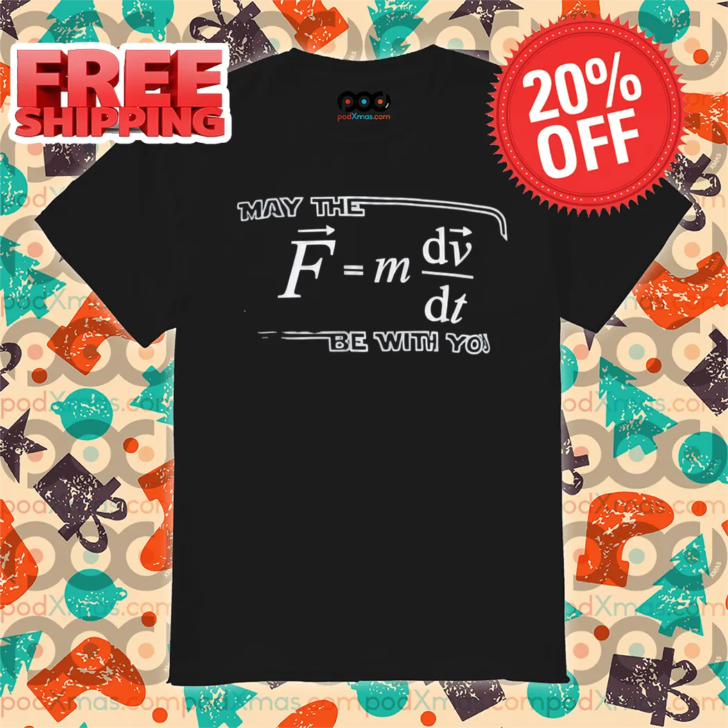 May The (F=m*dv/dt) Be with You Shirt