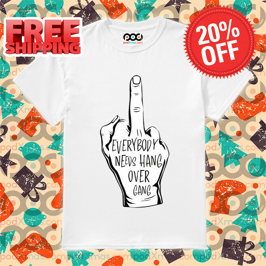 Middle Finger Everybody Needs Hang Over Gang Shirt