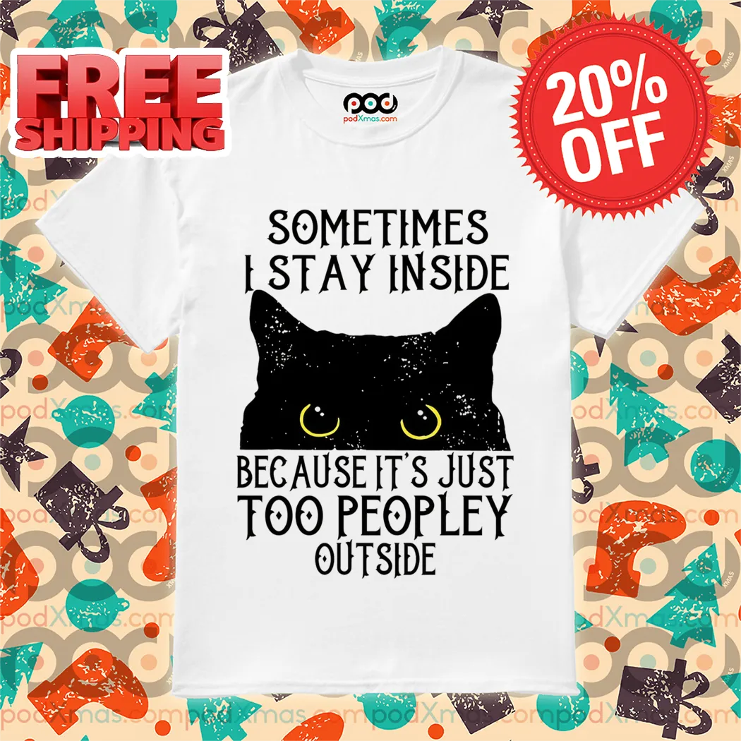 Black Cat Sometimes I Stay Inside Because It's Just Too Peopley Outside 2024 Shirt