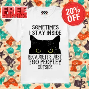 Black Cat Sometimes I Stay Inside Because It's Just Too Peopley Outside 2024 Shirt
