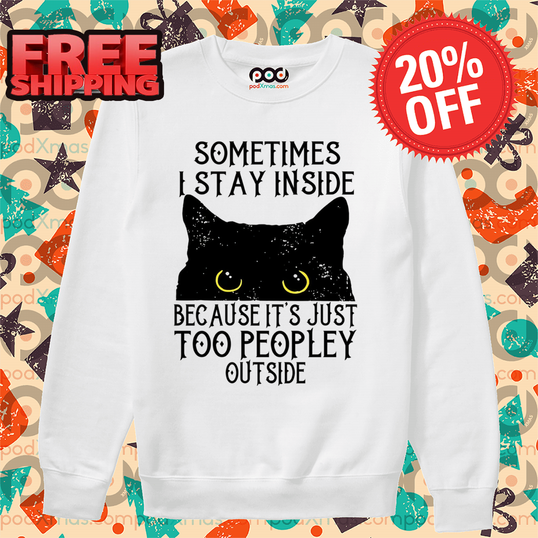 Black Cat Sometimes I Stay Inside Because It's Just Too Peopley Outside 2024 Shirt